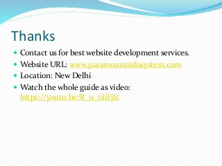 Thanks
 Contact us for best website development services.
 Website URL: www.paramountinfosystem.com
 Location: New Delhi
 Watch the whole guide as video:
https://youtu.be/R_u_0IiFjIc
 