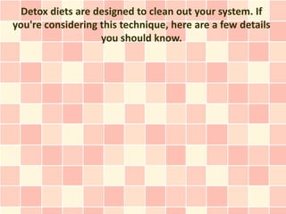 Detox diets are designed to clean out your system. If
you're considering this technique, here are a few details
                   you should know.
 