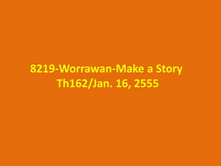 8219-Worrawan-Make a Story
    Th162/Jan. 16, 2555
 