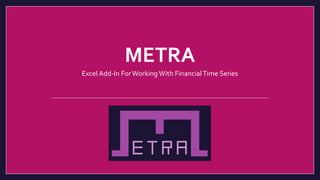 METRA
Excel Add-In For Working With FinancialTime Series
 