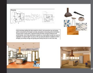 Early mornings getting the kids ready for school, and yourselves up and going
will be enhanced by the bright and airy atmosphere emanating from the kitchen.
A large island, along with a separate booth provides enough seating for the
whole family, and a strip of windows doubles as a back splash along one wall to
capitalize on natural light. As soon as the sun rises the kitchen is bathed in direct
sunlight, providing energy and giving your family that kick to start their day.
Process
4	
10
 