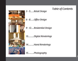 Table of Contents
2	
Retail Design
Office Design
Residential Design
Digital Renderings
Hand Renderings
Photography
3 - 5.......	
6 - 8.......
9 - 12.....
13...........
14...........
15...........
 