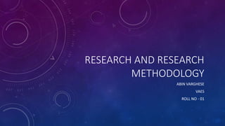 RESEARCH AND RESEARCH
METHODOLOGY
ABIN VARGHESE
VAES
ROLL NO - 01
 