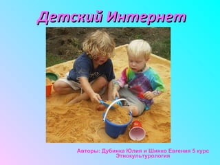 Детский Интернет Авторы: Дубинка Юлия и Шинко Евгения 5 курс Этнокультурология 