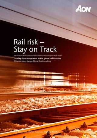 Aon Hewitt | Xxxxxxx
Rail risk –
Stay on Track
Liability risk management in the global rail industry
A feature report by Aon Global Risk Consulting
Risk. Reinsurance. Human Resources. Empower Results®
 
