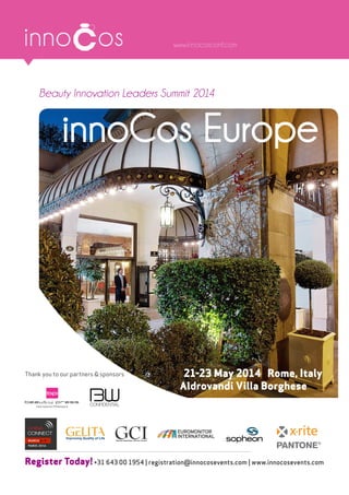 Register Today!+31 643 00 1954 | registration@innocosevents.com | www.innocosevents.com
innoCos Europe
21-23 May 2014 Rome, Italy
Aldrovandi Villa Borghese
Beauty Innovation Leaders Summit 2014
Thank you to our partners & sponsors
6 - 7
4
 