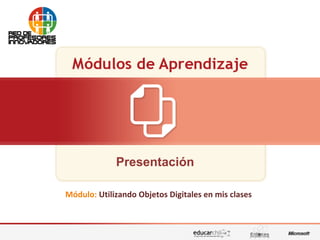 Utilizando Objetos Digitales en mis clases
Presentación
Módulo: Utilizando Objetos Digitales en mis clases
 