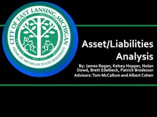 Asset/Liabilities
Analysis
By: James Regan, Kelsey Hopper, Nolan
Dowd, Brett Edelbeck, Patrick Brodesser
Advisors:Tom McCallum and Albert Cohen
