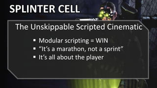 SPLINTER CELL
The Unskippable Scripted Cinematic
 Modular scripting = WIN
 “It’s a marathon, not a sprint”
 It’s all about the player
 