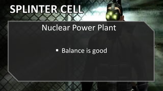 SPLINTER CELL
Nuclear Power Plant
 Balance is good
 