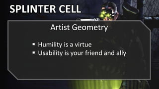 SPLINTER CELL
 Humility is a virtue
 Usability is your friend and ally
Artist Geometry
 