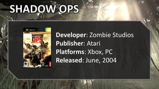 SHADOW OPS
Developer: Zombie Studios
Publisher: Atari
Platforms: Xbox, PC
Released: June, 2004
 