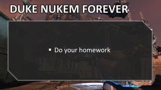 DUKE NUKEM FOREVER
 Do your homework
 
