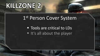 KILLZONE 2
 Tools are critical to LDs
 It’s all about the player
1st Person Cover System
 