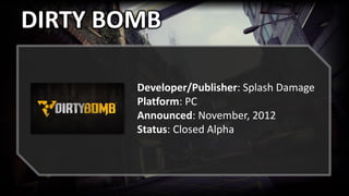 DIRTY BOMB
Developer/Publisher: Splash Damage
Platform: PC
Announced: November, 2012
Status: Closed Alpha
 