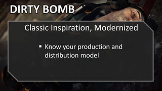 DIRTY BOMB
Classic Inspiration, Modernized
 Know your production and
distribution model
 