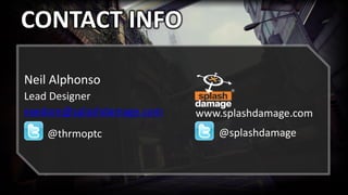 CONTACT INFO
Neil Alphonso
Lead Designer
exedore@splashdamage.com
@thrmoptc
www.splashdamage.com
@splashdamage
 