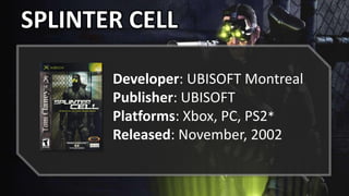 SPLINTER CELL
Developer: UBISOFT Montreal
Publisher: UBISOFT
Platforms: Xbox, PC, PS2*
Released: November, 2002
 