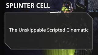 SPLINTER CELL
The Unskippable Scripted Cinematic
 
