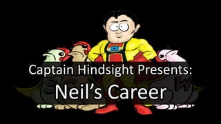 Captain Hindsight Presents:
Neil’s Career
 