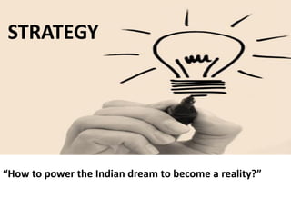 STRATEGY
“How to power the Indian dream to become a reality?”
 