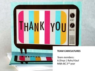 TEAM CARICULTURES
Team members:
A.Divya | Rahul Kaul
MBA-BC 2nd year
 