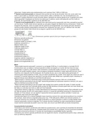 răsturnare. Cotele optime ale ecartamentului sunt cuprinse între 1.800 şi 2.000 mm.
Garda la sol transversală se măsoară între punctul cel mai de jos al punţii, între roţi, şi are valori mai
mari în cazul roţilor cu diametru mare şi invers pentru roţile cu diametru mic. Se recomandă să nu se
monteze în partea inferioară a punţii anumite repere, deoarece se reduce garda la sol. O gardă la sol mare
oferă siguranţă în deplasare pe drumuri de câmp sau în pădure, acolo unde şleaurile sunt de multe ori
profunde. Se recomandă o gardă la sol de 360-400 mm.
Garda la sol longitudinală se măsoară între cele două punţi şi reprezintă cota între carosabil şi punctul
cel mai de jos. Foarte multe remorci apicole au sub şasiu magazii de diferite forme şi dimensiuni. Unele sunt
exagerat de profunde, ceea ce scade mult din garda la sol longitudinală, lucru foarte periculos deoarece
remorca poate rămâne suspendată la trecerea unor obstacole mai mari, cum ar fi dâmburi dar mai ales
pasaje de cale ferată. Este indicat să se asigure o gardă la sol de 500-600 mm.
fig.1 Dimensiuni pavilion apicol (click pe imagine pentru a mări).
Remorca apicolă pavilionară:
Dimensiuni de gabarit:
lungimea totală (cu proţap) L.max.
lungimea caroseriei L.c.
lăţimea totală l.max.
înălţimea totală H.max..
înălţimea platformei h.
consola faţă C.f.
consola spate C.s.
ampatamentul A.
ecartamentul faţă E.f.
ecartamentul spate E.s.
lungimea cadrului (saşiului) L.s.
garda la sol transversală G.s.t.
garda la sol longitudinală G.s.l.
Mase
"Masa totală maximă autorizată" a remorcii nu va depăşi 8.000 kg, în conformitate cu normele R.A.R.
Constructorul care va realiza o remorcă apicolă va trebui să asigure un număr cât mai mare de stupi
transportaţi, în raport cu alte anexe. Este necesară o construcţie suplă a remorcii, cu o suprastructură
simplă, din profile metalice uşoare, care să asigure rezistenţa necesară în toate regimurile de lucru. Sunt
împotriva unor depozite mari fie deasupra, fie în partea de jos, sau a unei cabine prea generoasă. O
remorcă grea ridică probleme în trafic, dar şi în teren accidentat sau moale. Orice reper sau obiect pe care îl
includem în inventar trebuie bine apreciat în privinţa strictei sale utilităţi sau a greutăţii proprii, deoarece în
pastoral trebuie duse albinele şi nu tot felul de alte lucruri.
"Masa proprie" a remorcii reprezintă masa constructivă strictă a remorcii, fără nici o încărcătură.
"Masa maximă autorizată pe axa din faţă" reprezintă greutatea la încărcarea maximă a remorcii, din care o
parte se distribuie pe puntea din faţă.
"Masa maximă autorizată pe axa din spate" este acelaşi lucru pentru puntea din spate, în toate cazurile
puntea din spate este mai încărcată decât puntea din faţă deoarece consola spate este mai mare decât cea
din faţă şi cu cât este mai mare cu atât va fi mai încărcată.
Dispunerea cabinei în faţă sau în spate influenţează de asemenea încărcarea axelor Este preferabil ca axa
din faţă să suporte 35-40% din masa totală a remorcii, în acest fel solicitările transmise în mecanismul de
direcţie vor fi mai reduse. Un caz aparte îl reprezintă remorca apicolă cu cabina centrală, în acest caz
încărcarea celor două axe fiind egală.
Esenţial este faptul că nu trebuie depăşită masa maximă a remorcii din care derivă pavilionul nou construit.
De exemplu, dacă remorca originală putea avea max. 7150 daN pentru 2R5A (vezi articolul anterior), în
acest caz remorca nou construită, complet încărcată şi cu stupii încărcaţi cu miere nu poate depăşi masa
maximă autorizată a remorcii originale. Pot fi aduse anumite modificări la unele subansamble şi această
masă maximă autorizată să poată fi ceva mai mare, dar oricum sub 8000 daN pe durata transportului.
Caracteristicile încărcăturii
Încărcătura unei remorci pavilionare este dată de suprastructură, care cuprinde tot ansamblul de elemente:
stupi, cabină, inventare apicole etc. Acestea toate sunt incluse într-o caroserie. Forma şi structura acesteia
diferă de la remorcă la remorcă, în funcţie de inventivitatea şi posibilităţile fiecărui apicultor.
Caroseria unei remorci apicole pavilionare are de regulă trei volume: compartimentul pentru stupi, cabina de
lucru şi odihnă şi depozitul.
 