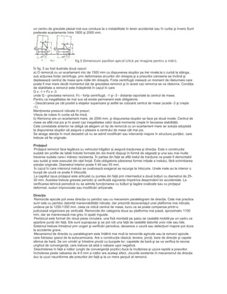 un centru de greutate plasat mai sus conduce la o instabilitate în teren accidentat sau în curbe şi invers Sunt
preferate ecartamente între 1800 şi 2000 mm.
fig.5 Dimensiuni pavilion apicol (click pe imagine pentru a mări).
În fig. 5 au fost ilustrate două cazuri:
a) O remorcă cu un ecartament mic de 1500 mm cu dispunerea stupilor pe trei nivele,la o curbă la stânga,
sub acţiunea forţei centrifuge, prin deformarea arcurilor din dreapta şi a pneurilor caroseria se înclină şi
deplasează centrul de mase spre roţile din dreapta. Forţa centrifugă creează un moment de răsturnare care
poate fi mai mare decât momentul dat de greutatea remorcii şi în acest caz remorca se va răsturna. Condiţia
de stabilitate a remorcii este îndeplinită în cazul în care
G x -1 > Fc x -3
unde G - greutatea remorcii, Fc - forţa centrifugă, -1 şi -3 - distanţe raportate la centrul de mase.
Pentru ca inegalitatea de mai sus să existe permanent este obligatorie:
- Descărcarea pe cât posibil a etajelor superioare şi astfel se coboară centrul de mase (scade -3 şi creşte
-1).
Menţinerea presiunii ridicate în pneuri.
Viteza de rulare în curbe să fie mică.
b) Remorca are un ecartament mare, de 2000 mm, şi dispunerea stupilor se face pe două nivele. Centrul de
mase se află mai jos şi în acest caz inegalitatea celor două momente creşte în favoarea stabilităţii.
Cele constatate anterior ne obligă să alegem un tip de remorcă cu un ecartament mare iar soluţia adoptată
la dispunerea stupilor să asigure o plasare a centrului de mase cât mai jos.
Se atrage atenţia în mod deosebit că nu se admit modificări sau intervenţii majore în structura punţilor, care
trebuie să fie originale.
Proţapul
Proţapul remorcii face legătura cu vehiculul trăgător şi asigură tracţiunea şi direcţia. Este o construcţie
sudată din profile de tablă îndoită formată din doi tiranţi dispuşi în formă de săgeată şi una sau mai multe
traverse sudate care-i măresc rezistenţa. În partea din faţă se află inelul de tracţiune ce poate fi demontabil
sau sudat şi este executat din oţel forjat. Este obligatorie păstrarea formei iniţiale a inelului, fără schimbarea
soluţiei originale. Diametrul interior poate fi 40 sau 55 mm.
În cazul în care interiorul inelului se ovalizează exagerat se recurge la înlocuire. Unele inele au la interior o
bucşă de uzură ce poate fi înlocuită.
La capătul opus proţapul este articulat cu puntea din faţă prin intermediul a două bolţuri cu diametrul de 25-
30 mm. Acestea trebuie gresate periodic şi verificată siguranţa împotriva desprinderii lor accidentale. La
verificarea tehnică periodică nu se admite funcţionarea cu bolţuri şi lagăre ovalizate sau cu proţapul
deformat, suduri improvizate sau modificări artizanale.
Direcţia
Remorcile apicole pot avea direcţia cu peridoc sau cu mecanism paralelogram de direcţie. Cele mai practice
sunt cele cu peridoc datorită manevrabilităţii ridicate, dar prezintă dezavantajul unei platforme mai ridicate,
undeva pe la 1250-1350 mm, ceea ce ridică centrul de mase, lucru ce se poate compensa printr-o
judicioasă organizare pe verticală. Remorcile din categoria doua au platforma mai joasă, aproximativ 1100
mm, dar se manevrează mai greu în spaţii înguste.
Peridocul este format din două piese circulare, una fixă montată pe şasiu iar cealaltă mobilă pe un cadru ce
aparţine punţii din faţă. Ele sunt suprapuse şi se pot roti una faţă de cealaltă datorită unor role sau bile.
Sistemul trebuie întreţinut prin ungeri şi verificări periodice, deoarece o uzură sau defecţiuni majore pot duce
la accidente grave.
Mecanismul de direcţie cu paralelogram este întâlnit mai mult la remorcile agricole sau la remorci apicole
care folosesc şasiul de la autocamioane. Are o construcţie clasică, leviere, pivoţi, bare de direcţie şi capete
sferice de bară. Se vor urmări şi întreţine pivoţii cu bucşele lor, capetele de bară şi se va verifica la nevoie
unghiul de convergenţă, care trebuie să aibă o valoare uşor negativă.
Deschiderea în faţă a roţilor (unghi de convergenţă pozitiv) duce la încălzirea şi uzura rapidă a pneurilor.
închiderea peste valoarea de 4-5 mm a roţilor are acelaşi efect. Jocurile existente în mecanismul de direcţie
duc la uzuri neuniforme ale pneurilor din faţă şi la un mers şerpuit al remorcii.
 