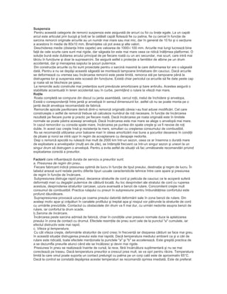 Suspensia
Pentru această categorie de remorci suspensia este asigurată de arcuri cu foi cu braţe egale. La un capăt
arcul este articulat prin bucşă şi bolţ iar la celălalt capăt flotează fie cu patina, fie cu cercel în funcţie de
sarcina remorcii originale arcurile au un număr mai mare sau mai mic, dar în general de 10 foi şi o secţiune
a acestora în medie de 80x10 mm. Bineînţeles că pot avea şi alte valori.
Deschiderea medie (distanţa între capete) are valoarea de 1000-i 100 mm. Arcurile mai lungi lucrează bine
faţă de cele scurte care sunt mai rigide, dar săgeata lor este mai mare ceea ce ridică înălţimea platformei. O
soluţie bună este dublarea arcului principal de pe fiecare roată cu un arc secundar, mai scurt, care intră mai
târziu în funcţiune şi doar la suprasarcini. Se asigură astfel o protecţie a familiilor de albine pe un drum
accidentat, dar şi menajarea saşiului la şocuri puternice.
Din construcţie arcurile cu foi sunt proiectate pentru o sarcină maximă la care deformarea lor are o săgeată
dată. Pentru a nu se depăşi această săgeată se montează tampoane limitatoare din cauciuc. Dacă arcurile
se deformează cu vremea sau încărcarea remorcii este peste limită, remorca stă pe tampoane până la
distrugerea lor şi suspensia este scoasă din funcţiune. Există chiar pericolul ca arcurile să fie date peste cap
şi roata să se blocheze pe şasiu.
La remorcile auto construite mai pretenţios sunt prevăzute amortizoare şi bare antiruliu. Acestea asigură o
stabilitate accentuată în teren accidentat sau în curbe, permiţând o rulare la viteză mai mare.
Roţile
Roata completă se compune din discul cu janta asamblată, cercul roţii, inelul de închidere şi anvelopa.
Există o corespondenţă între jantă şi anvelopă în sensul dimensiunii lor, astfel că nu se poate monta pe o
jantă decât anvelopa recomandată de fabrică.
Remorcile apicole pavilionare derivă dintr-o remorcă originală căreia i-au fost aduse modificări. Cel care
construieşte o astfel de remorcă trebuie să calculeze numărul de roţi necesare, în funcţie de încărcarea
rezultată pe fiecare punte şi practic pe fiecare roată. Dacă încărcarea pe roata originală este în limitele
normale se poate păstra aceeaşi anvelopă. Dacă încărcarea este mai mare se alege o anvelopă mai mare.
în cazul remorcilor cu consola spate mare, încărcarea pe puntea din spate creşte şi va fi nevoie de roţi
duble. în acest caz creşte însă şi rezistenţa la mers, simultan cu creşterea consumului de combustibil.
Nu se recomandă utilizarea unor baloane mari în ideea amortizării mai bune a şocurilor deoarece în condiţii
de ploaie şi noroi se intră uşor în regim de acvaplanare cu derapaje nedorite.
Deşi o remorcă apicolă nu rulează mai mult de 2000 km într-un sezon, ceea ce ar însemna o durată mare
de exploatare a anvelopelor (mulţi ani de zile), se întâmplă frecvent ca într-un singur sezon şi uneori la un
singur drum să distrugem o anvelopă. Pentru a evita astfel de situaţii vă fac următoarele recomandări privind
exploatarea corectă a pneurilor.
Factorii care influenţează durata de serviciu a pneurilor sunt:
a. Presiunea de regim din pneu.
Fiecare fabricant indică presiunea optimă de lucru în funcţie de tipul pneului, destinaţie şi regim de lucru. În
tabelul anexat sunt redate pentru diferite tipuri uzuale caracteristicile tehnice între care apare şi presiunea
de regim în funcţie de încărcare.
Subpresiunea distruge rapid pneul, deoarece straturile de cord şi pelicula de cauciuc ce le acoperă suferă
deformaţii mari cu degajări puternice de căldură locală. Au loc desprinderi ale stratului de cord cu ruperea
acestuia, desprinderea straturilor carcasei, uzura avansată a benzii de rulare. Concomitent creşte mult
consumul de combustibil. Practica rulajului cu pneuri în subpresiune pentru îmbunătăţirea confortului este
profund dăunătoare.
Suprapresiunea provoacă uzura pe coama pneului datorită deformării sale în zona benzii de rulare. Din
acelaşi motiv apar şi crăpături în canalele profilului şi treptat apa şi nisipul vor pătrunde la straturile de cord
cu urmările previzibile. Contactul cu obstacolele din drum va fi mai dur, cu urmări nedorite asupra benzii de
rulare, iar confortul la drum scade.
b.Sarcina de încărcare.
Încărcarea peste sarcina admisă de fabrică, chiar în condiţiile unei presiuni normale duce la aplatizarea
pneului în zona de contact cu drumul. Efectele resimţite de pneu sunt cele de la punctul "a" cumulate, iar
efectul distructiv este mai rapid.
c. Viteza şi temperatura.
Cu cât viteza creşte, deformările straturilor de cord cresc în frecvenţă iar disiparea căldurii se face mai greu.
în această situaţie distrugerea pneului este mai rapidă. Dacă temperatura mediului ambiant ca şi a căii de
rulare este ridicată, toate efectele menţionate la punctele "a" şi "b" se accelerează. Este greşită practica de
a se dezumfla pneurile atunci când ele se încălzesc şi devin mai rigide.
Presiunea în pneu se realizează înainte de cursă, la rece, fără încărcătura suplimentară şi nu se mai
corectează pe traseu. Dacă temperatura pneurilor a crescut prea mult, se va opri pentru răcire. Temperatura
limită la care omul poate suporta un contact prelungit cu palma pe un corp cald este de aproximativ 65°C.
Dacă la control se constată depăşirea acestei temperaturi se recomandă oprirea imediată. Este de preferat
 