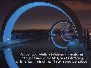 Cet ouvrage rotatif a totalement transformé
le trajet fluvial entre Glasgow et Édimbourg
en le rendant très attractif sur le plan touristique !
 