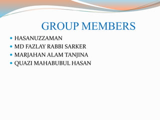 GROUP MEMBERS
 HASANUZZAMAN
 MD FAZLAY RABBI SARKER
 MARJAHAN ALAM TANJINA
 QUAZI MAHABUBUL HASAN
 