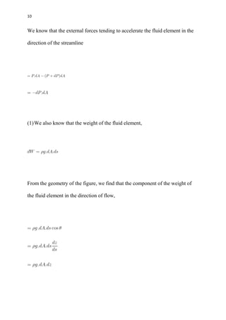 10
We know that the external forces tending to accelerate the fluid element in the
direction of the streamline
(1)We also know that the weight of the fluid element,
From the geometry of the figure, we find that the component of the weight of
the fluid element in the direction of flow,
 