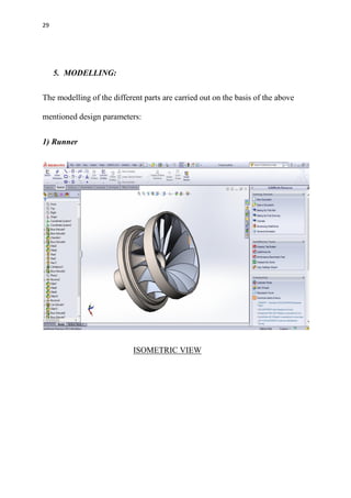 29
5. MODELLING:
The modelling of the different parts are carried out on the basis of the above
mentioned design parameters:
1) Runner
ISOMETRIC VIEW
 