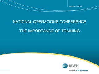 NATIONAL OPERATIONS CONFERENCE
THE IMPORTANCE OF TRAINING
Kevyn Lockyer
 