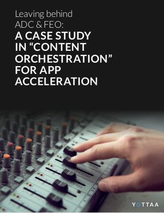 Leaving behind
ADC & FEO:
A CASE STUDY
IN “CONTENT
ORCHESTRATION”
FOR APP
ACCELERATION
 