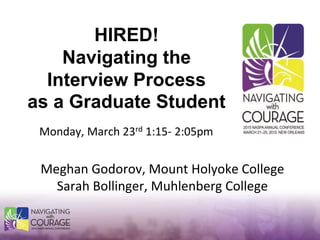 Monday, March 23rd 1:15- 2:05pm
Meghan Godorov, Mount Holyoke College
Sarah Bollinger, Muhlenberg College
HIRED!
Navigating the
Interview Process
as a Graduate Student
 