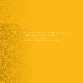 “In our own humanity we have ... a capacity to make a
difference to the lives of others.”
Dr Chris Sarra
Founder and Chairman, Stronger Smarter Institute
 