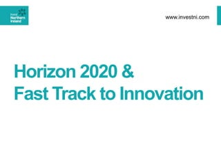 Horizon 2020 &
Fast Track to Innovation
www.investni.com
 
