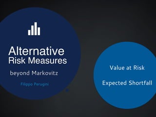 Alternative!
Risk Measures
beyond Markovitz
E
Value at Risk
!
Expected ShortfallFilippo Perugini
 