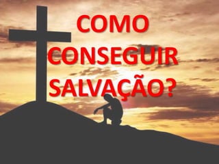 COMO
CONSEGUIR
SALVAÇÃO?
 