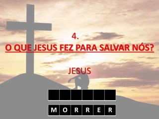 4.
O QUE JESUS FEZ PARA SALVAR NÓS?
JESUS
M O R R E R
 