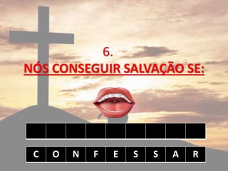 6.
NÓS CONSEGUIR SALVAÇÃO SE:
C O N F E S S A R
 
