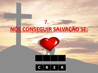 7.
NÓS CONSEGUIR SALVAÇÃO SE:
C R E R
 