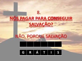 8.
NÓS PAGAR PARA CONSEGUIR
SALVAÇÃO?
NÃO, PORQUE SALVAÇÃO
G R Á T I S
 