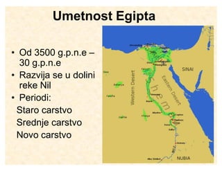 Umetnost Egipta
‡ Od 3500 g.p.n.e ±
30 g.p.n.e
‡ Razvija se u dolini
reke Nil
‡ Periodi:
Staro carstvo
Srednje carstvo
Novo carstvo

 