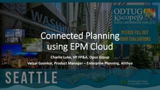 Connected Planning
using EPM Cloud
Charlie Luke, VP FP&A, Opus Group
Vatsal Gaonkar, Product Manager – Enterprise Planning, Alithya
 