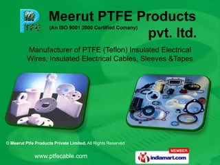 Manufacturer of PTFE (Teflon) Insulated Electrical
          Wires, Insulated Electrical Cables, Sleeves &Tapes




© Meerut Ptfe Products Private Limited, All Rights Reserved


              www.ptfecable.com
 