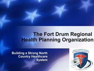 The Fort Drum Regional  Health Planning Organization Building a Strong North Country Healthcare System 