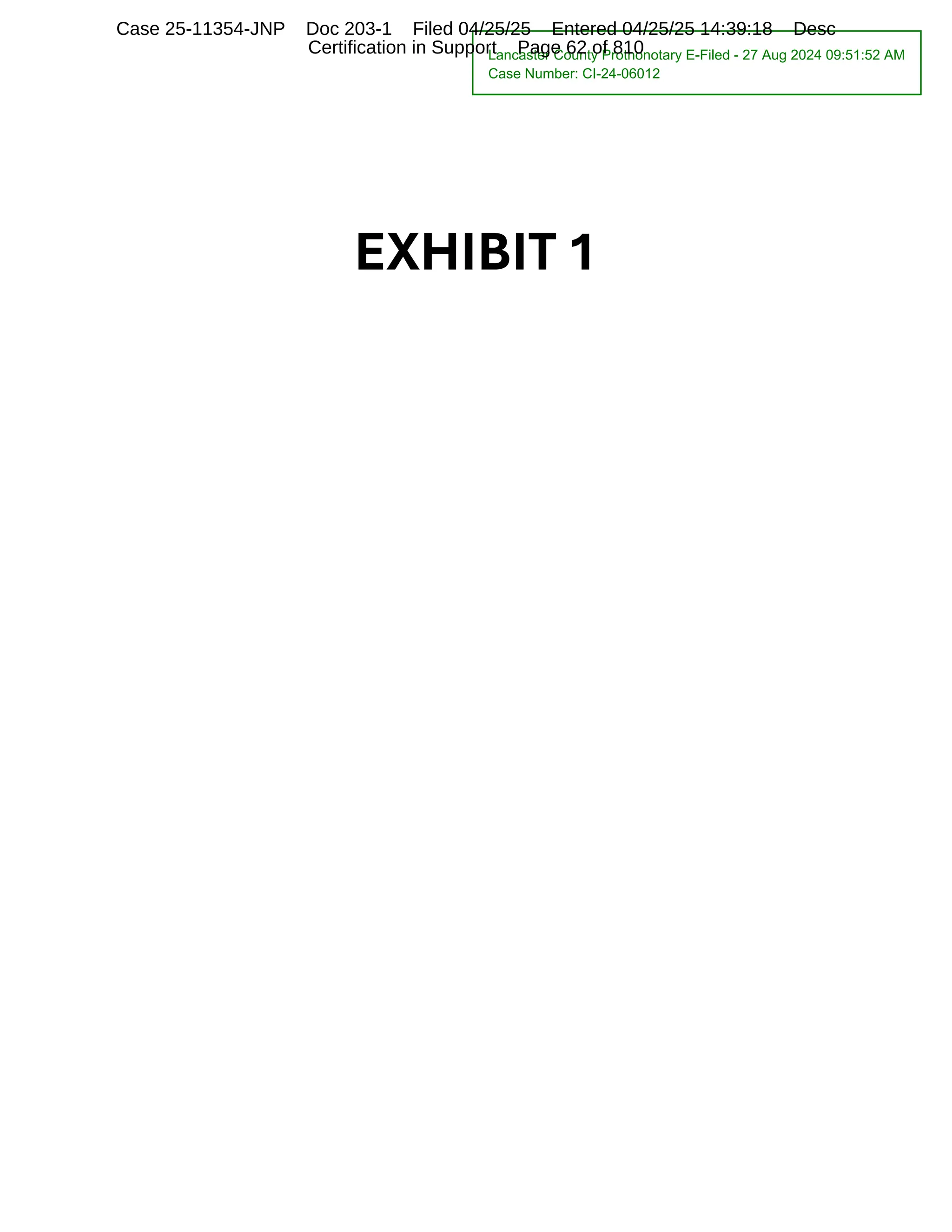 EXHIBIT 1
Lancaster County Prothonotary E-Filed - 27 Aug 2024 09:51:52 AM
Case Number: CI-24-06012
Case 25-11354-JNP Doc 203-1 Filed 04/25/25 Entered 04/25/25 14:39:18 Desc
Certification in Support Page 62 of 810
 