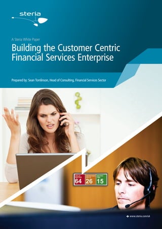A Steria White Paper
Building the Customer Centric
Financial Services Enterprise
è www.steria.com/uk
Prepared by: Sean Tomlinson, Head of Consulting, Financial Services Sector
 